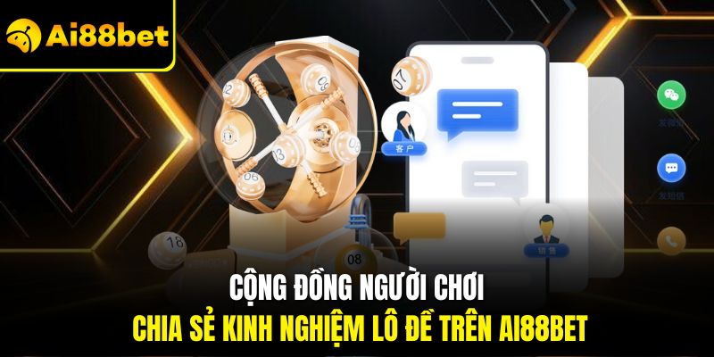 Cộng đồng người chơi chia sẻ kinh nghiệm lô đề trên Ai88bet