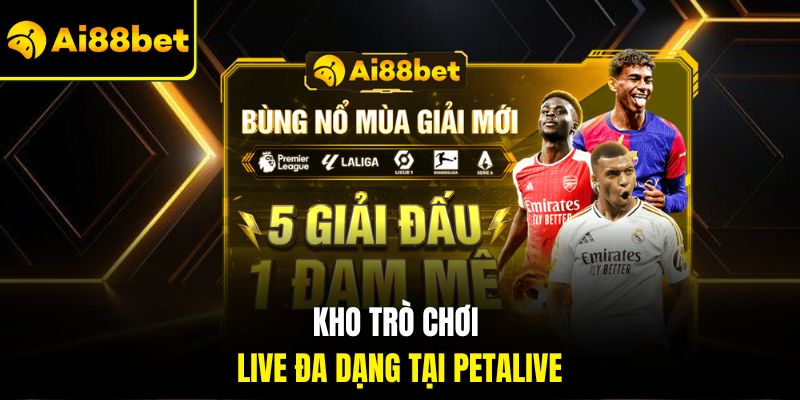 Petalive Ai88bet – Sòng Bạc Trực Tuyến Với Idol Dẫn Bàn Hấp Dẫn 3 Kho trò chơi live đa dạng tại Petalive