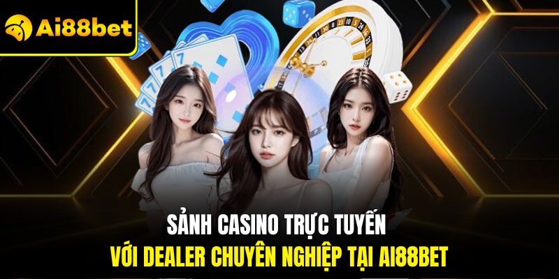 Sảnh casino trực tuyến với dealer chuyên nghiệp tại Ai88bet